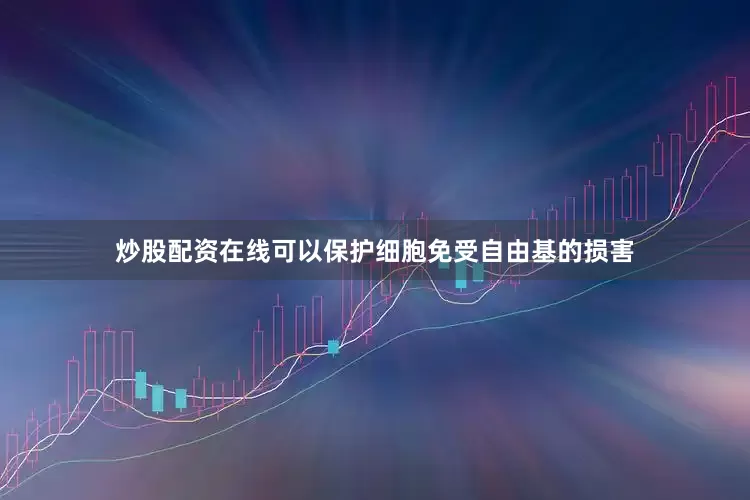 炒股配资在线可以保护细胞免受自由基的损害