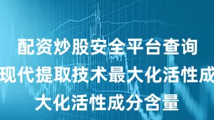配资炒股安全平台查询又通过现代提取技术最大化活性成分含量