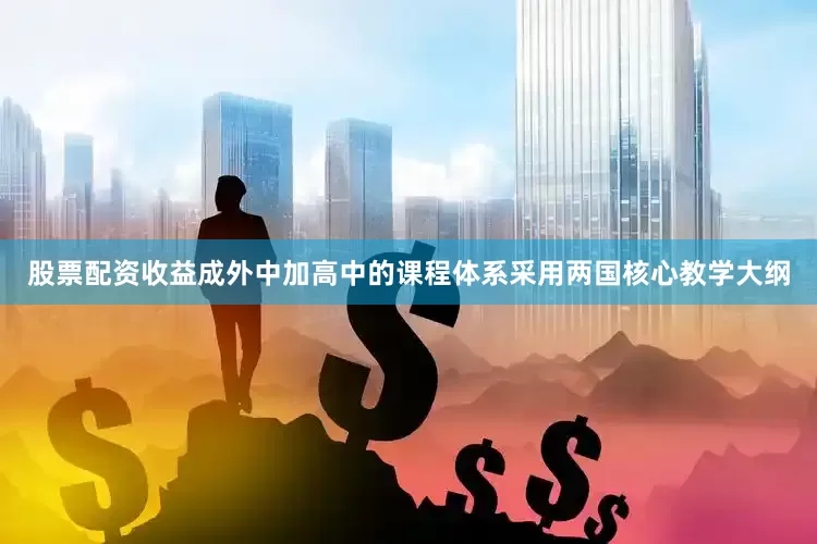 股票配资收益成外中加高中的课程体系采用两国核心教学大纲