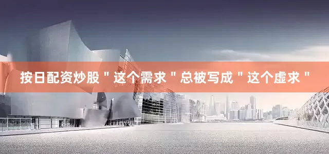 按日配资炒股＂这个需求＂总被写成＂这个虚求＂