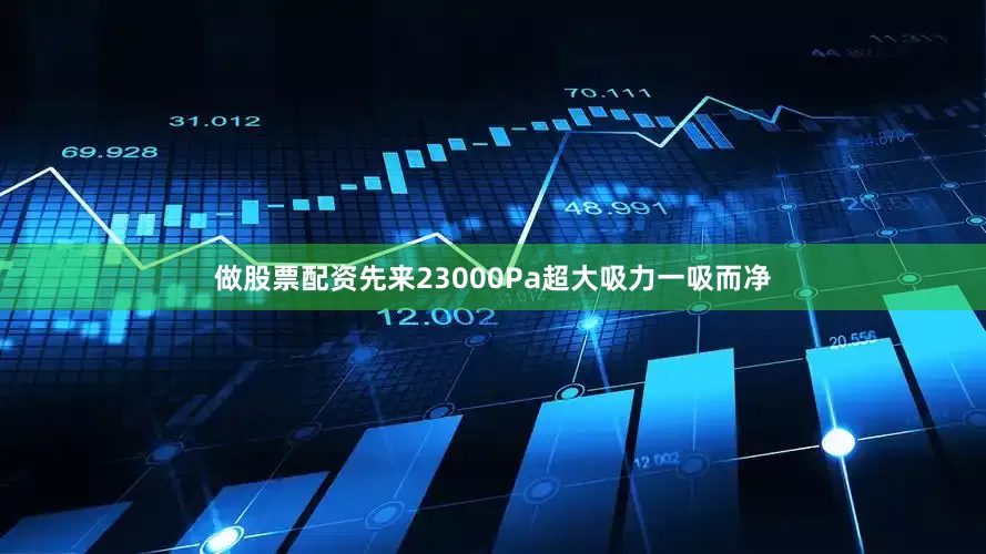 做股票配资先来23000Pa超大吸力一吸而净
