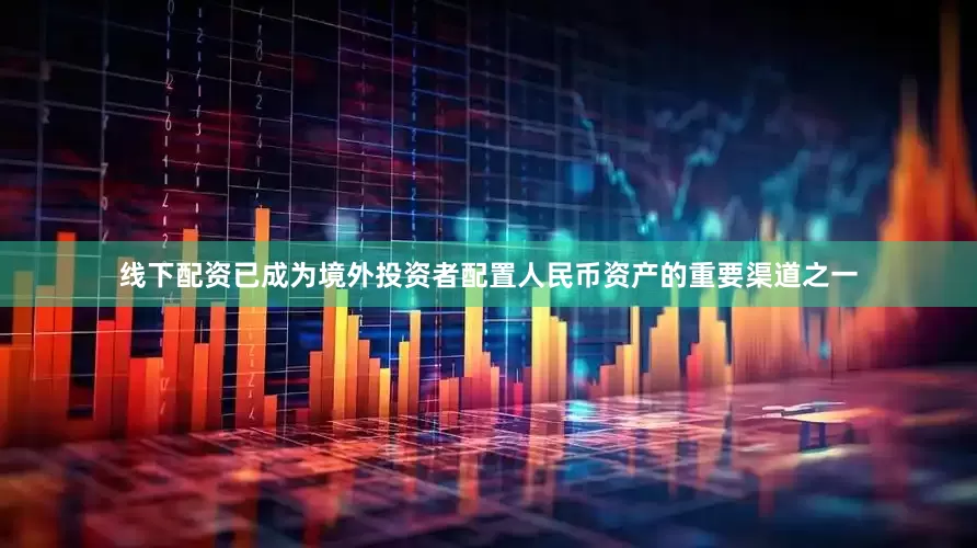 线下配资已成为境外投资者配置人民币资产的重要渠道之一