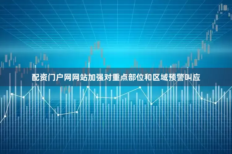 配资门户网网站加强对重点部位和区域预警叫应