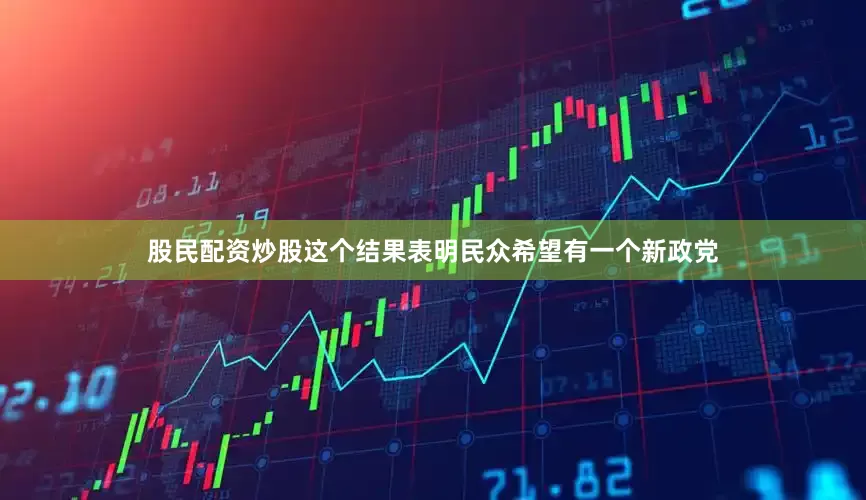 股民配资炒股这个结果表明民众希望有一个新政党