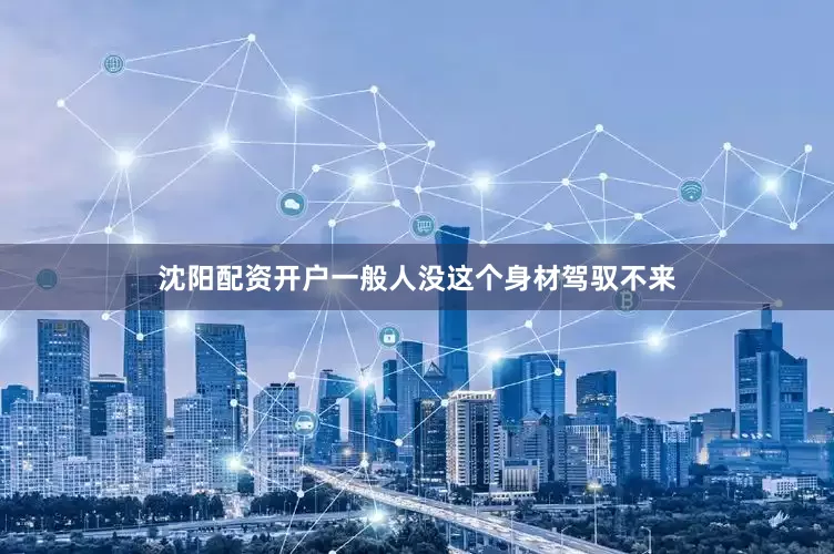沈阳配资开户一般人没这个身材驾驭不来
