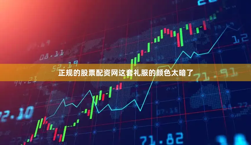 正规的股票配资网这套礼服的颜色太暗了