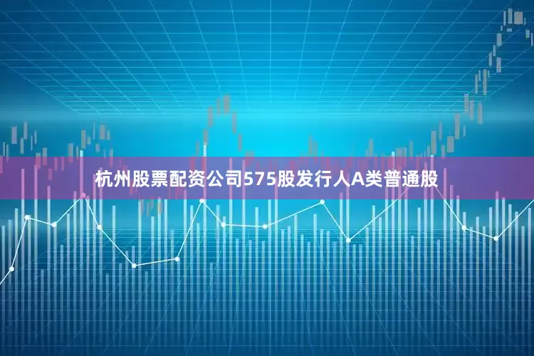 杭州股票配资公司575股发行人A类普通股
