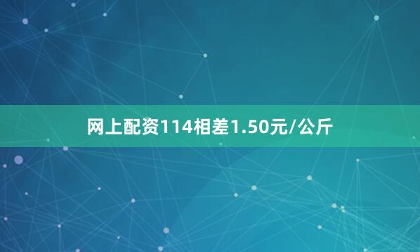 网上配资114相差1.50元/公斤