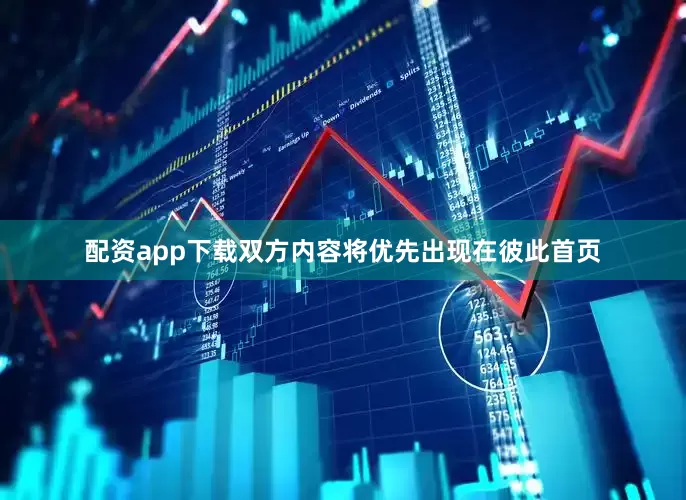 配资app下载双方内容将优先出现在彼此首页
