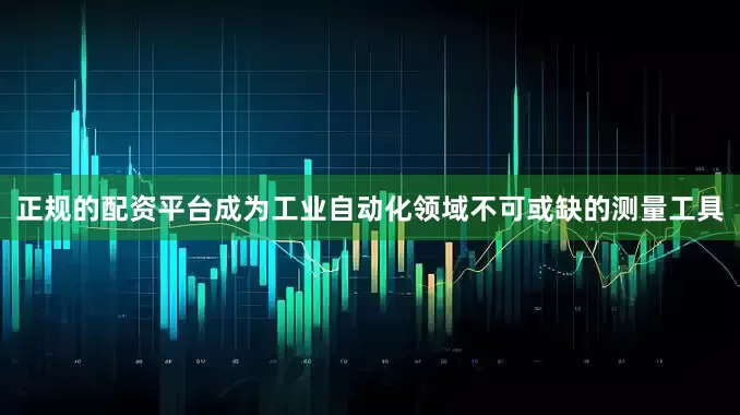 正规的配资平台成为工业自动化领域不可或缺的测量工具