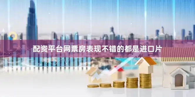 配资平台网票房表现不错的都是进口片