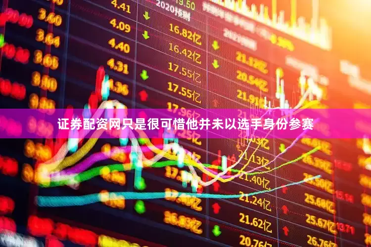 证券配资网只是很可惜他并未以选手身份参赛