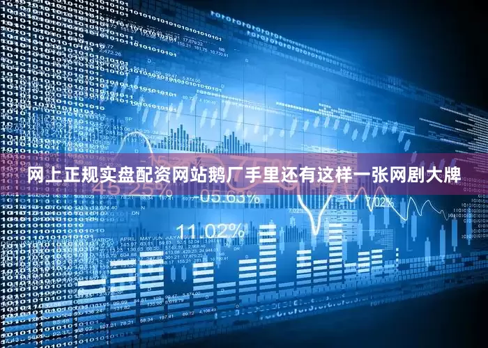 网上正规实盘配资网站鹅厂手里还有这样一张网剧大牌