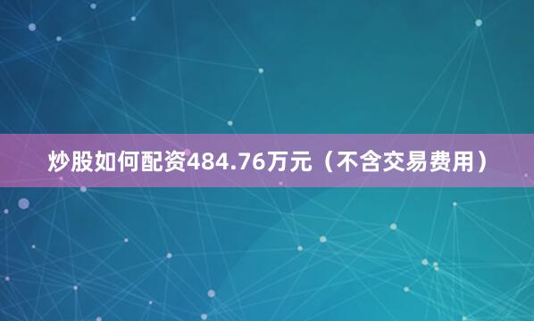 炒股如何配资484.76万元（不含交易费用）