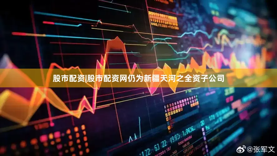 股市配资|股市配资网仍为新疆天河之全资子公司