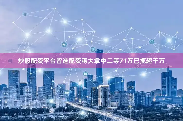 炒股配资平台皆选配资蒋大拿中二等71万已揽超千万