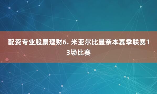 配资专业股票理财　　6. 米亚尔比曼奈本赛季联赛13场比赛