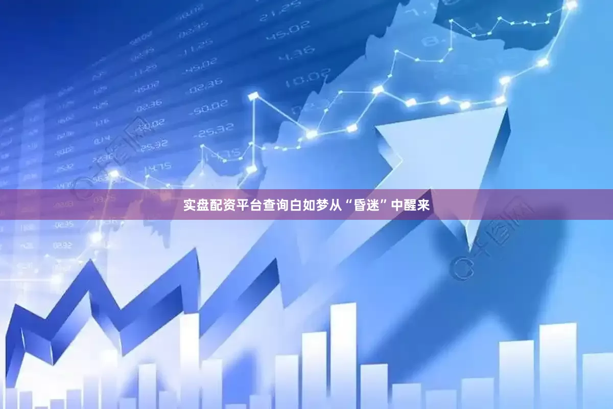 实盘配资平台查询白如梦从“昏迷”中醒来