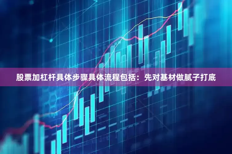 股票加杠杆具体步骤具体流程包括：先对基材做腻子打底