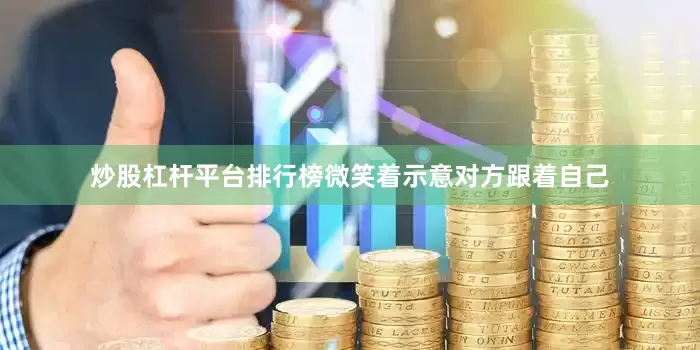 炒股杠杆平台排行榜微笑着示意对方跟着自己