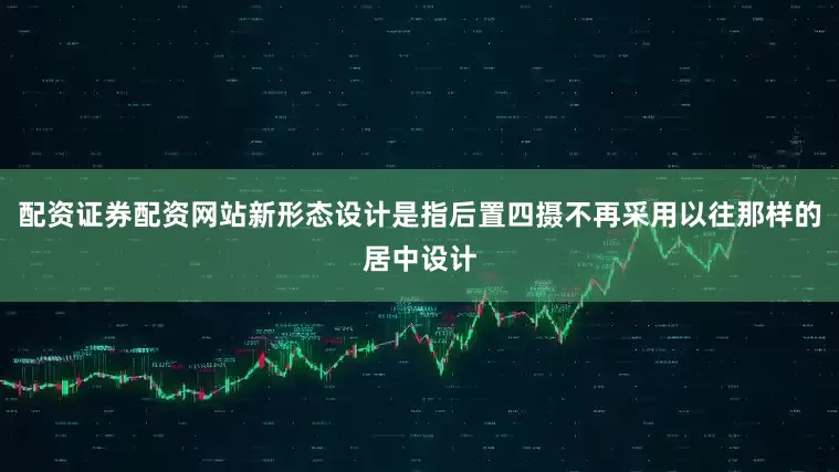 配资证券配资网站新形态设计是指后置四摄不再采用以往那样的居中设计