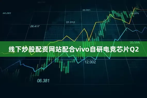 线下炒股配资网站配合vivo自研电竞芯片Q2