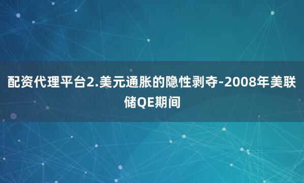 配资代理平台2.美元通胀的隐性剥夺-2008年美联储QE期间