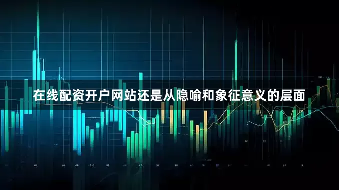 在线配资开户网站还是从隐喻和象征意义的层面