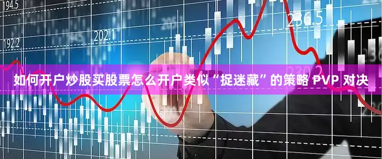 如何开户炒股买股票怎么开户类似“捉迷藏”的策略 PVP 对决
