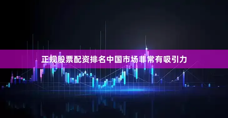 正规股票配资排名中国市场非常有吸引力