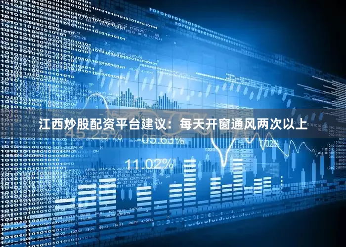 江西炒股配资平台建议：每天开窗通风两次以上