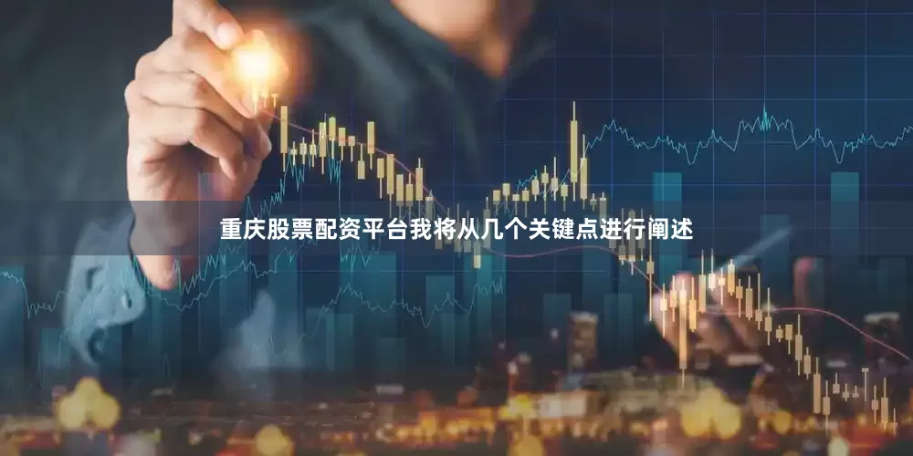 重庆股票配资平台我将从几个关键点进行阐述