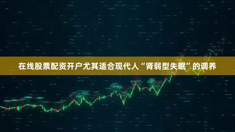 在线股票配资开户尤其适合现代人“肾弱型失眠”的调养