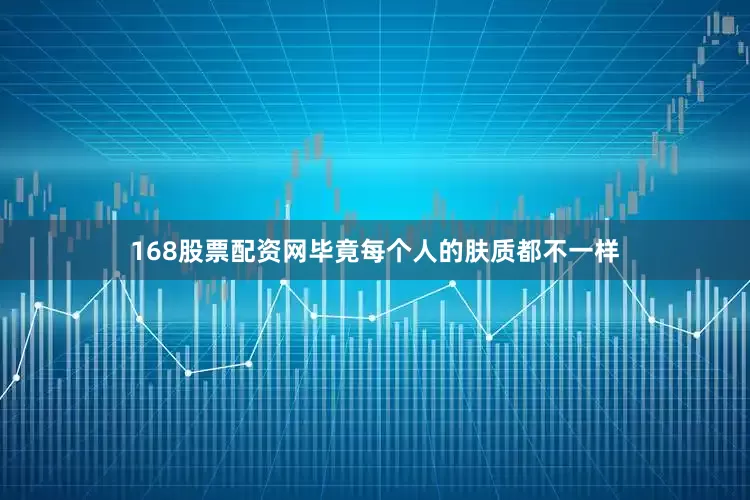 168股票配资网毕竟每个人的肤质都不一样