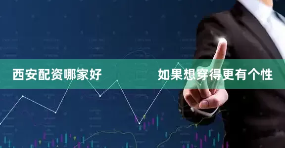 西安配资哪家好                如果想穿得更有个性