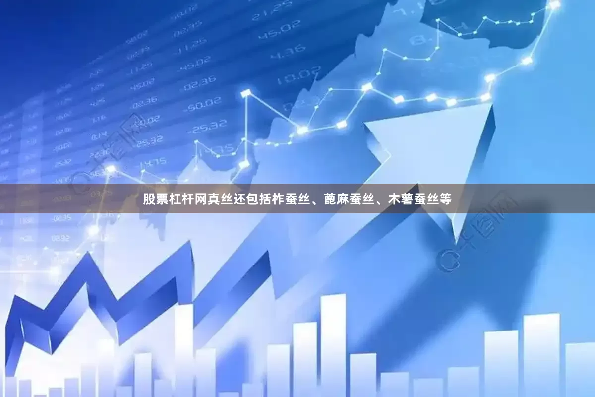 股票杠杆网真丝还包括柞蚕丝、蓖麻蚕丝、木薯蚕丝等