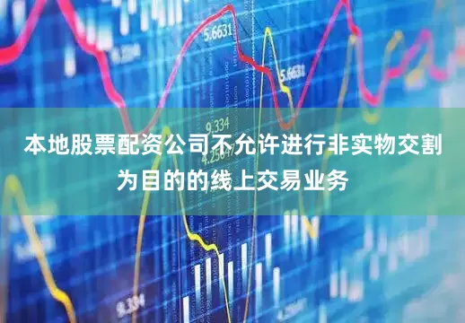 本地股票配资公司不允许进行非实物交割为目的的线上交易业务