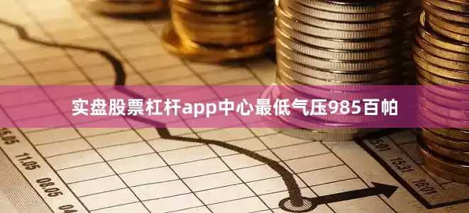 实盘股票杠杆app中心最低气压985百帕