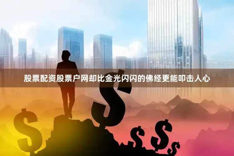 股票配资股票户网却比金光闪闪的佛经更能叩击人心