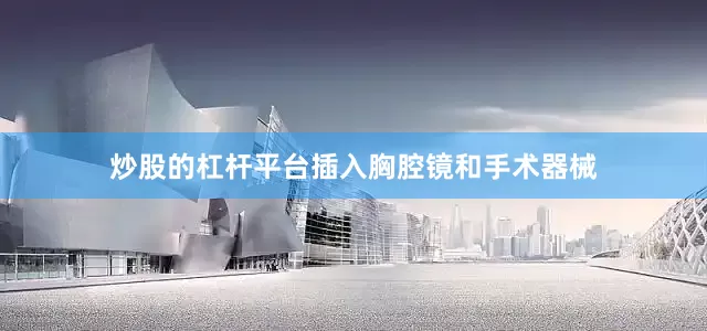 炒股的杠杆平台插入胸腔镜和手术器械