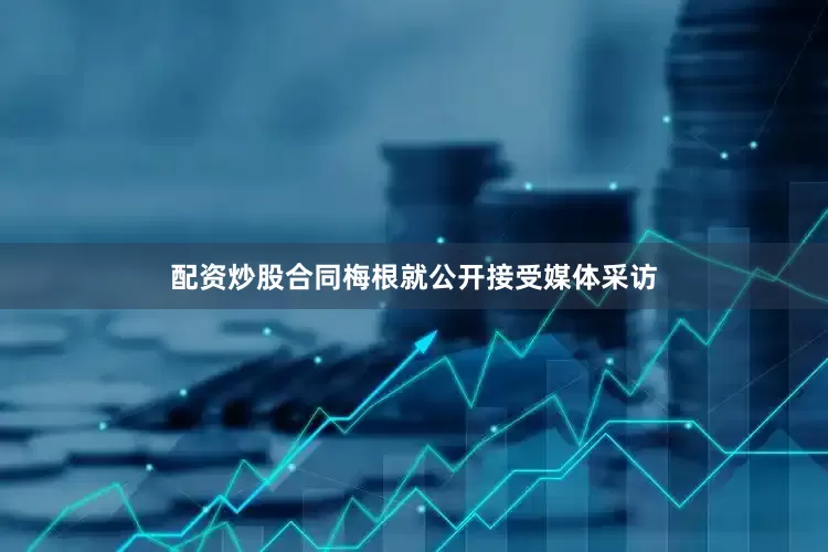 配资炒股合同梅根就公开接受媒体采访