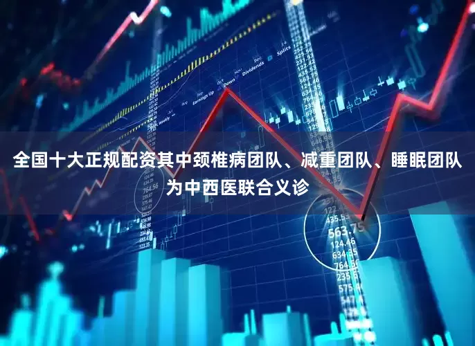 全国十大正规配资其中颈椎病团队、减重团队、睡眠团队为中西医联合义诊