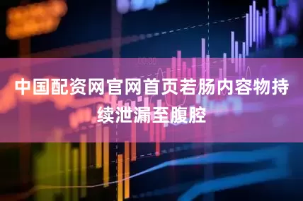 中国配资网官网首页若肠内容物持续泄漏至腹腔