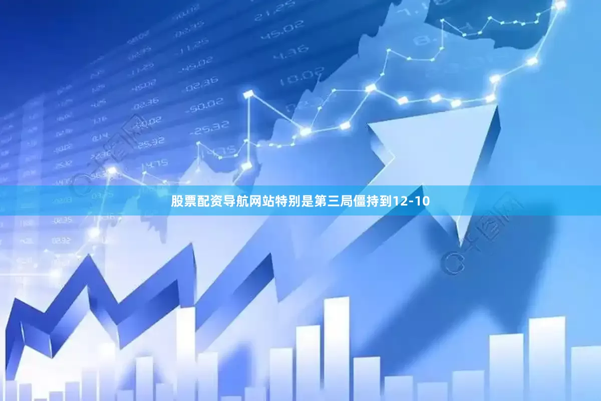 股票配资导航网站特别是第三局僵持到12-10