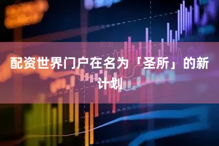 配资世界门户在名为「圣所」的新计划