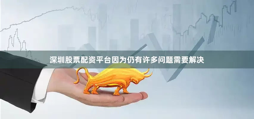 深圳股票配资平台因为仍有许多问题需要解决