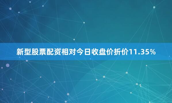 新型股票配资相对今日收盘价折价11.35%