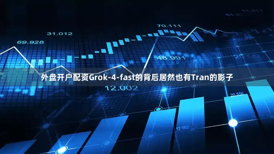 外盘开户配资Grok-4-fast的背后居然也有Tran的影子