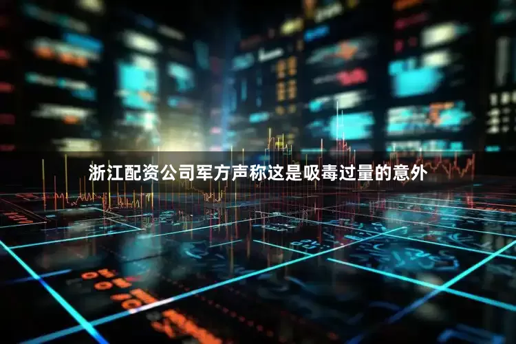 浙江配资公司军方声称这是吸毒过量的意外