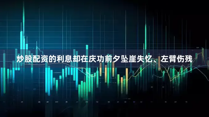 炒股配资的利息却在庆功前夕坠崖失忆、左臂伤残